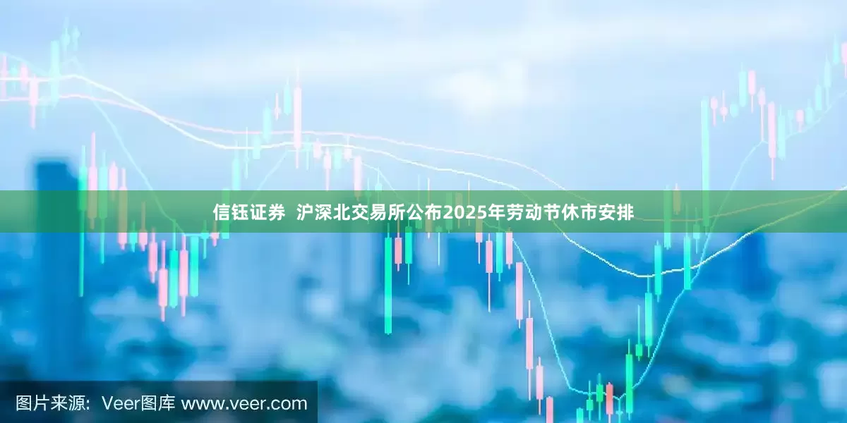 信钰证券  沪深北交易所公布2025年劳动节休市安排