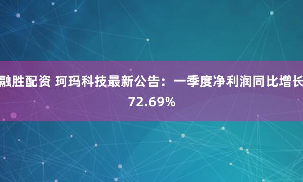 融胜配资 珂玛科技最新公告：一季度净利润同比增长72.69%