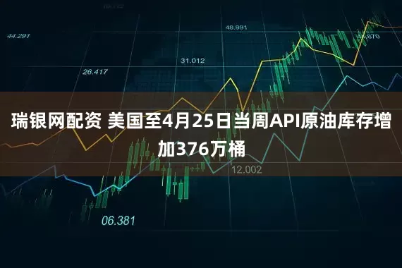 瑞银网配资 美国至4月25日当周API原油库存增加376万桶