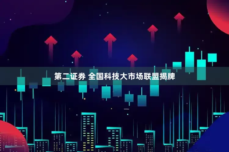 第二证券 全国科技大市场联盟揭牌