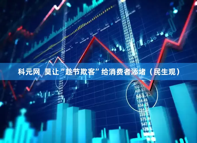 科元网  莫让“趁节欺客”给消费者添堵（民生观）