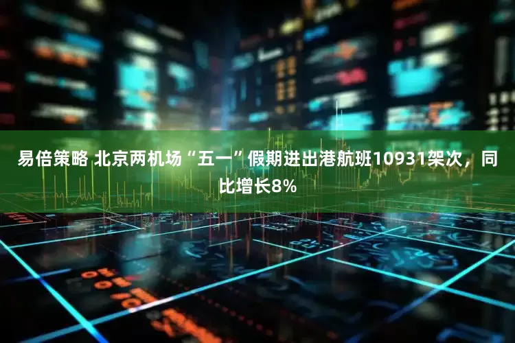 易倍策略 北京两机场“五一”假期进出港航班10931架次，同比增长8%