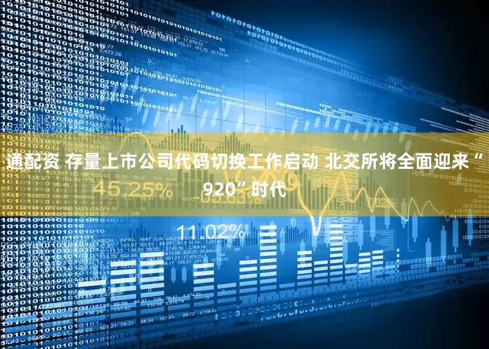 通配资 存量上市公司代码切换工作启动 北交所将全面迎来“920”时代
