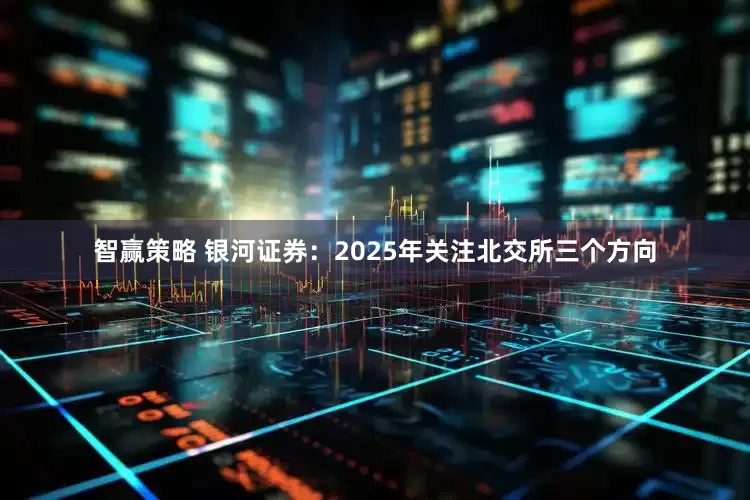 智赢策略 银河证券：2025年关注北交所三个方向