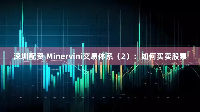 深圳配资 Minervini交易体系（2）：如何买卖股票
