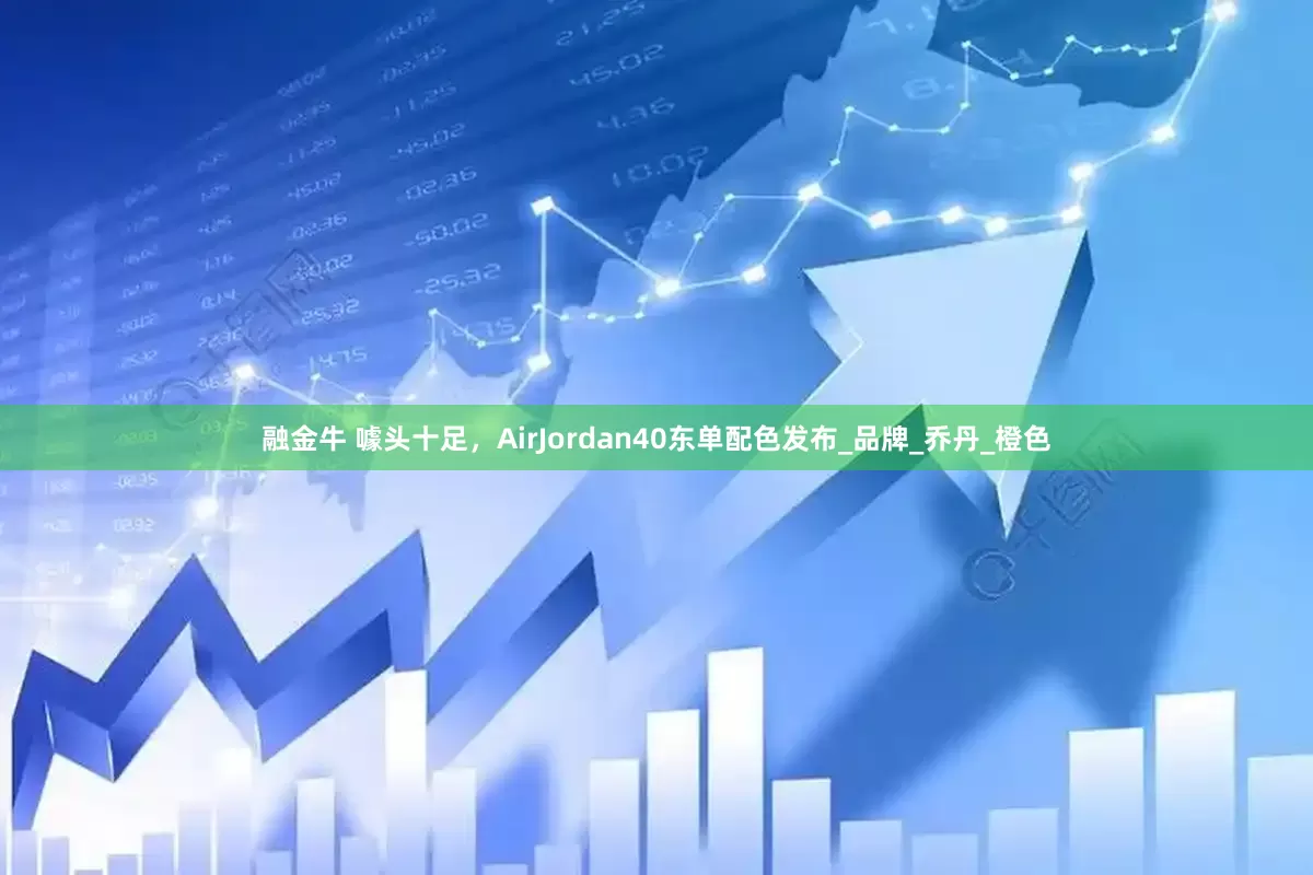 融金牛 噱头十足，AirJordan40东单配色发布_品牌_乔丹_橙色