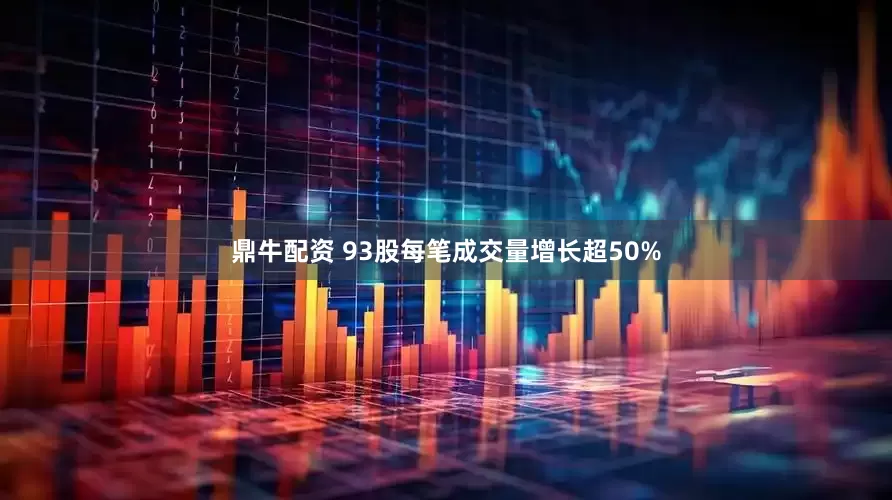 鼎牛配资 93股每笔成交量增长超50%