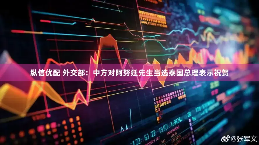 纵信优配 外交部：中方对阿努廷先生当选泰国总理表示祝贺