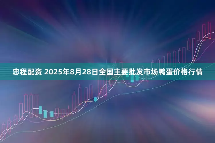 忠程配资 2025年8月28日全国主要批发市场鸭蛋价格行情