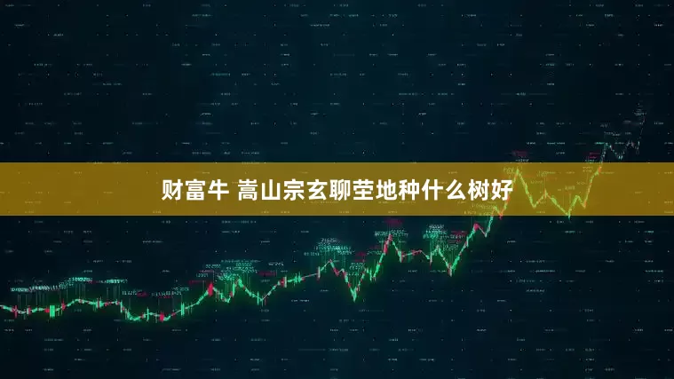 财富牛 嵩山宗玄聊茔地种什么树好