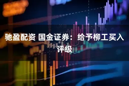 驰盈配资 国金证券:给予柳工买入评级