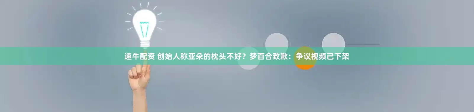 速牛配资 创始人称亚朵的枕头不好？梦百合致歉：争议视频已下架