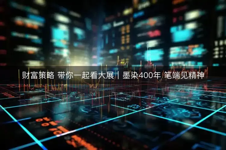 财富策略 带你一起看大展｜墨染400年 笔端见精神